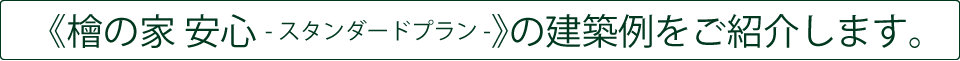 《檜の家 安心 -スタンダードプラン-》の建築例をご紹介します。