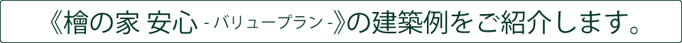 《檜の家 安心 -バリュープラン-》の建築例をご紹介します。